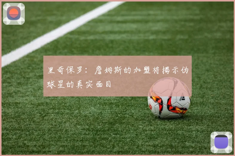里奇保罗：詹姆斯的加盟将揭示伪球星的真实面目